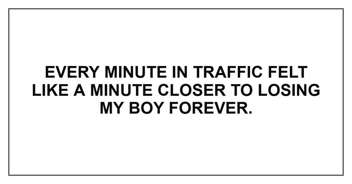 Every minute in traffic felt like a minute closer to losing my boy forever.