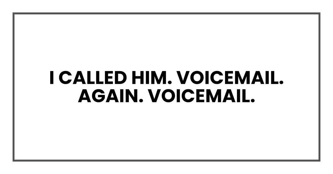 I called him. Voicemail. Again. Voicemail.