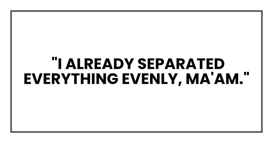 "I already separated everything evenly, ma'am." "I already separated everything evenly, ma'am."