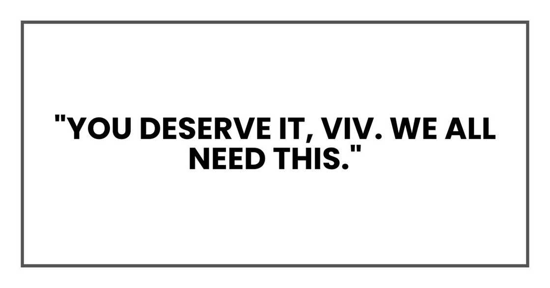 "You deserve it, Viv. We all need this."