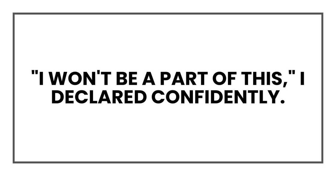 "I won't be a part of this," I declared confidently. "I won't be a part of this," I declared confidently.