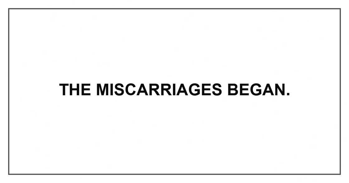 The miscarriages began. The miscarriages began.