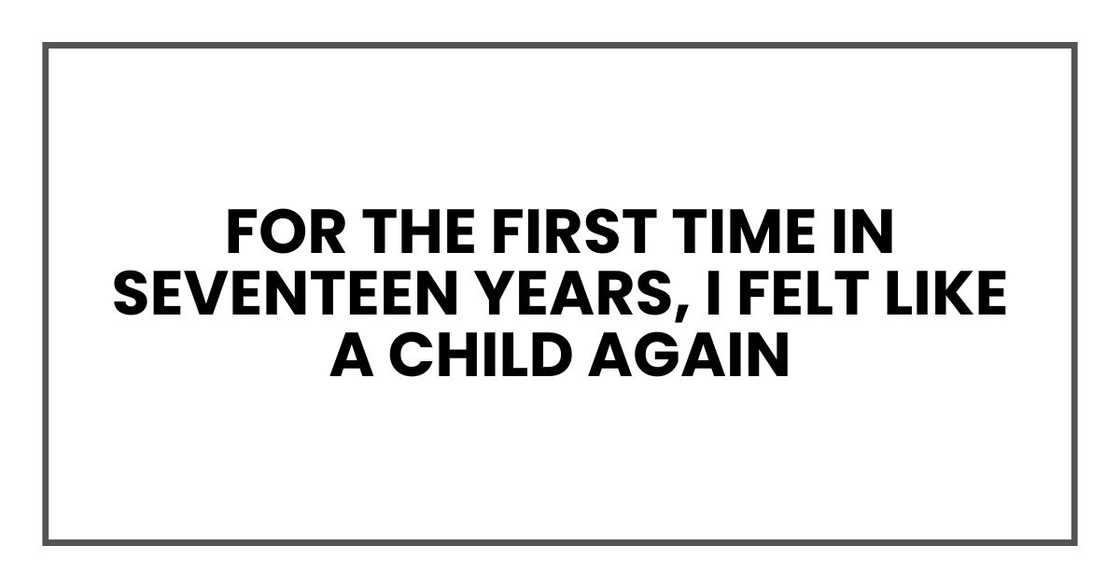 for the first time in seventeen years, I felt like a child again