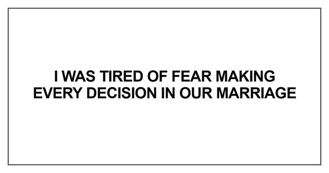 I was tired of fear making every decision in our marriage I was tired of fear making every decision in our marriage