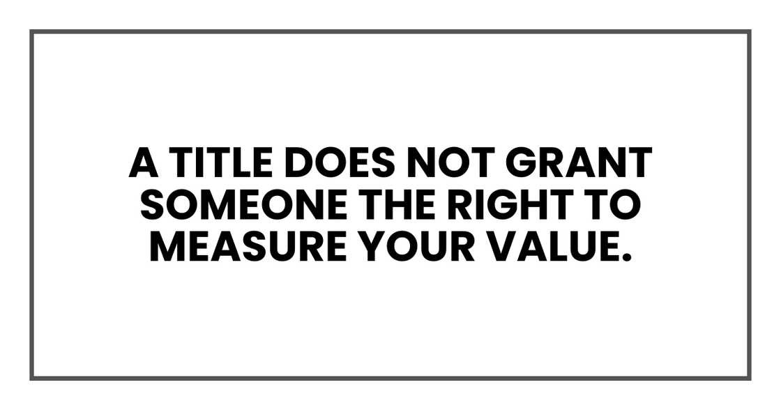 A title does not grant someone the right to measure your value A title does not grant someone the right to measure your value