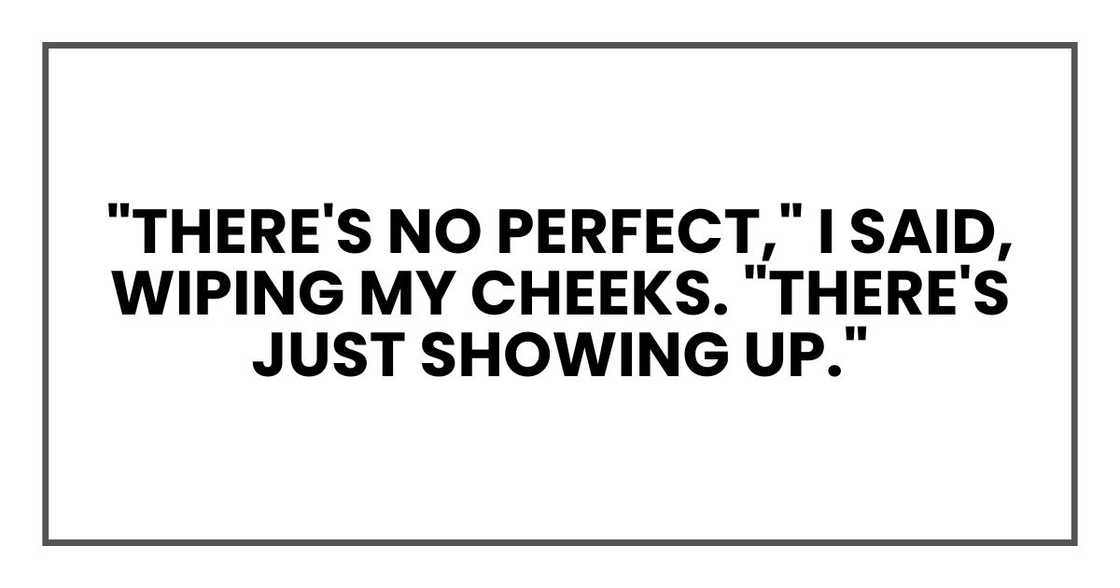 "There's no perfect," I said, wiping my cheeks. "There's just showing up."