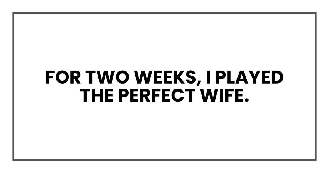 For two weeks, I played the perfect wife. For two weeks, I played the perfect wife.