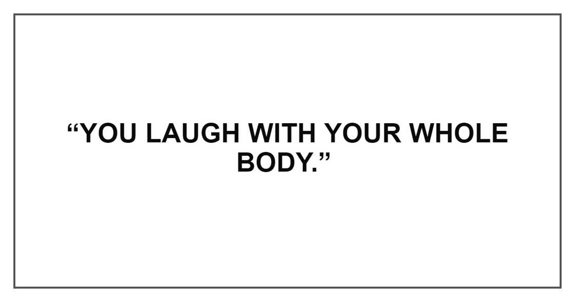 YOU LAUGH WITH YOURWHOLE BODY