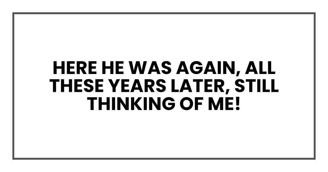 here he was again, all these years later, still thinking of me!