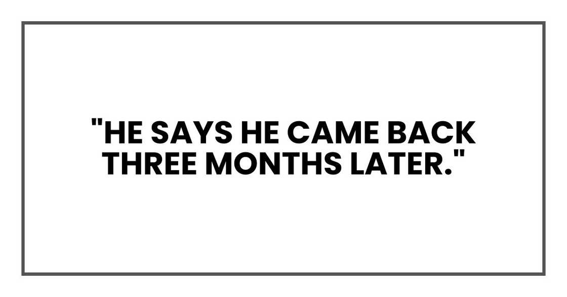 "He says he came back three months later." "He says he came back three months later."