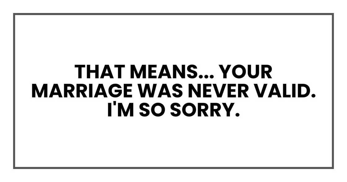 That means... your marriage was never valid. I'm so sorry.