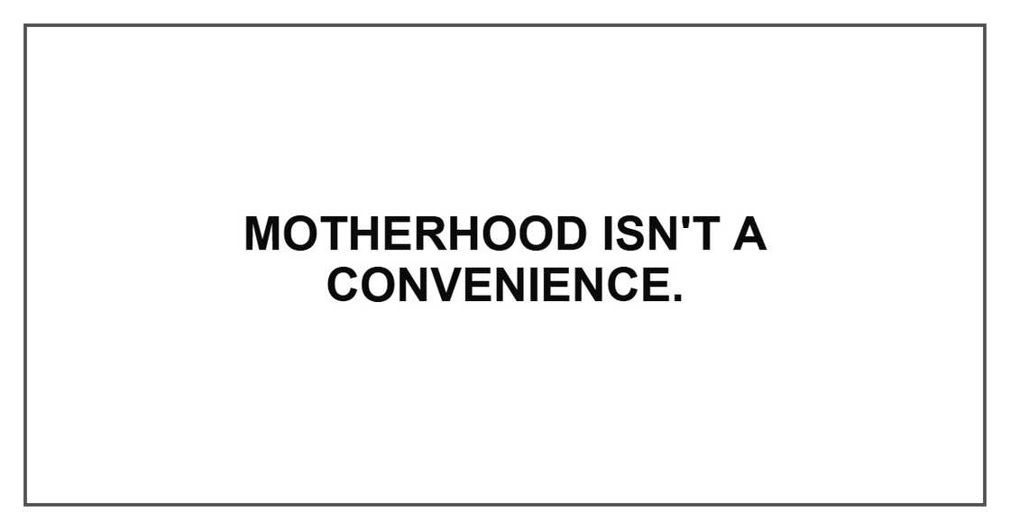 Motherhood isn't a convenience. Motherhood isn't a convenience.