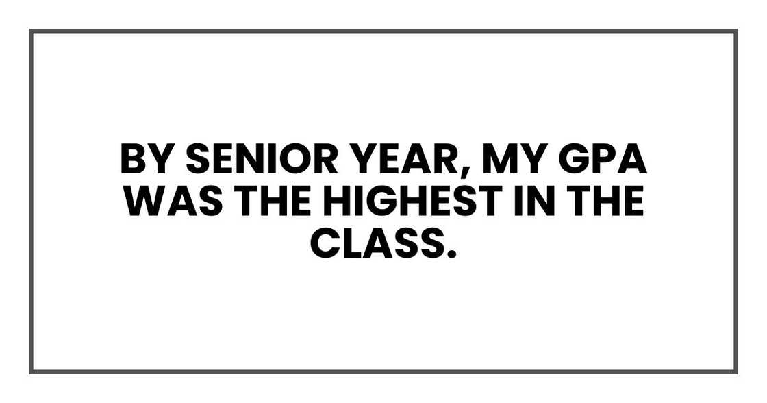 By senior year, my GPA was the highest in the class. By senior year, my GPA was the highest in the class.