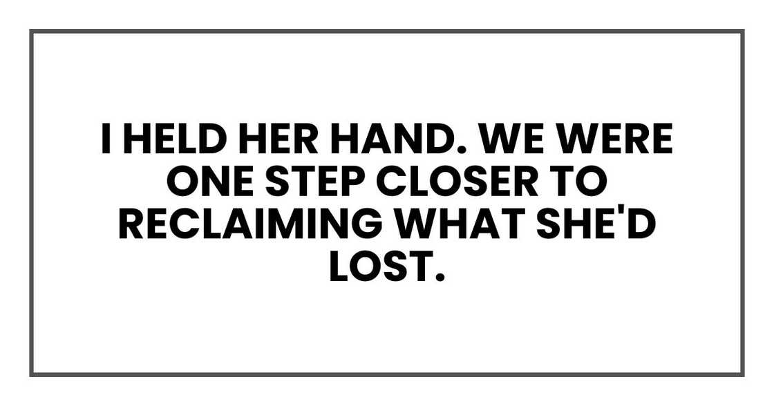 I held her hand. We were one step closer to reclaiming what she'd lost.