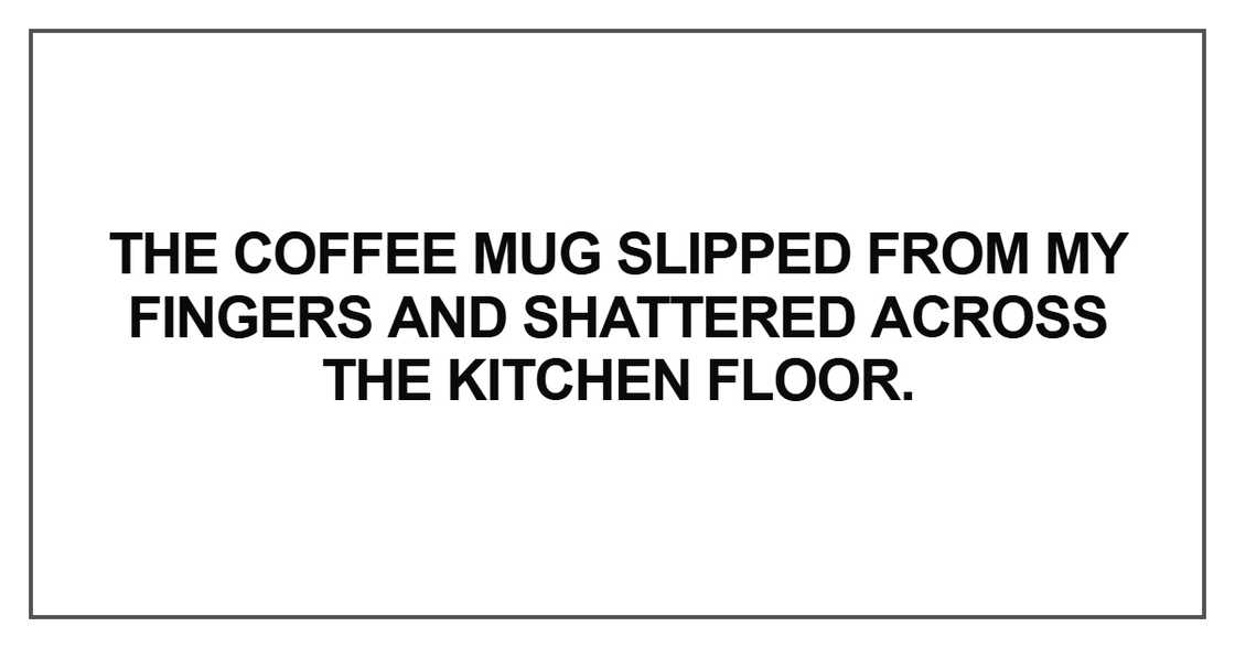 The coffee mug slipped from my fingers The coffee mug slipped from my fingers