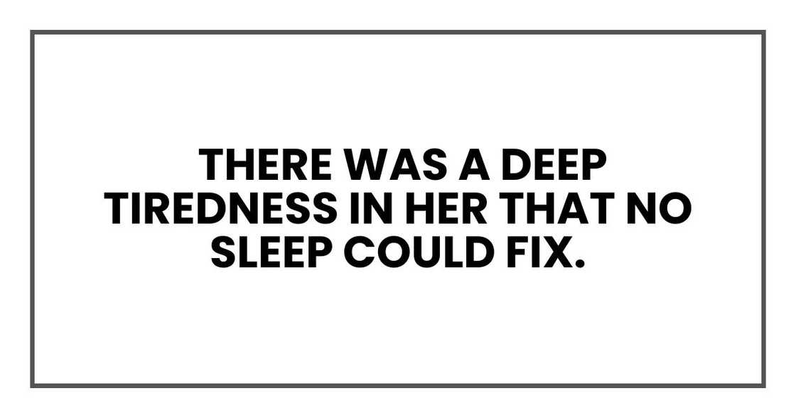 There was a deep tiredness in her that no sleep could fix. There was a deep tiredness in her that no sleep could fix.