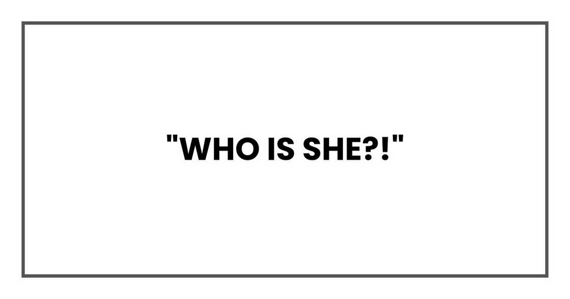 "WHO IS SHE?!" "WHO IS SHE?!"
