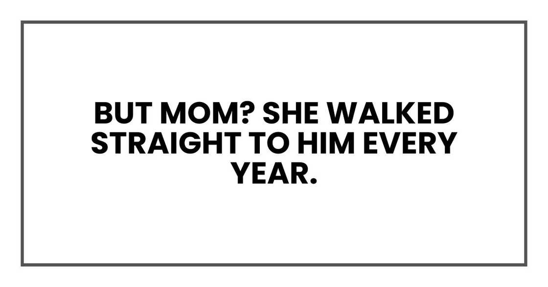 But Mom? She walked straight to him every year.