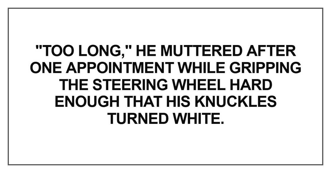 Too long," he muttered after one appointment