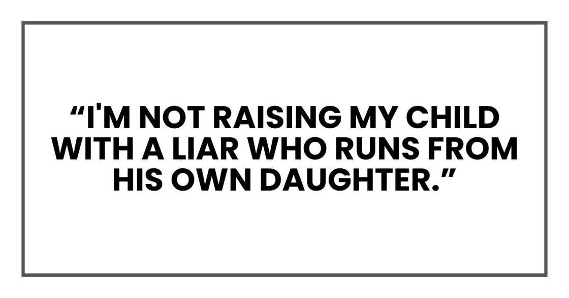 “I'm not raising my child with a liar who runs from his own daughter.”