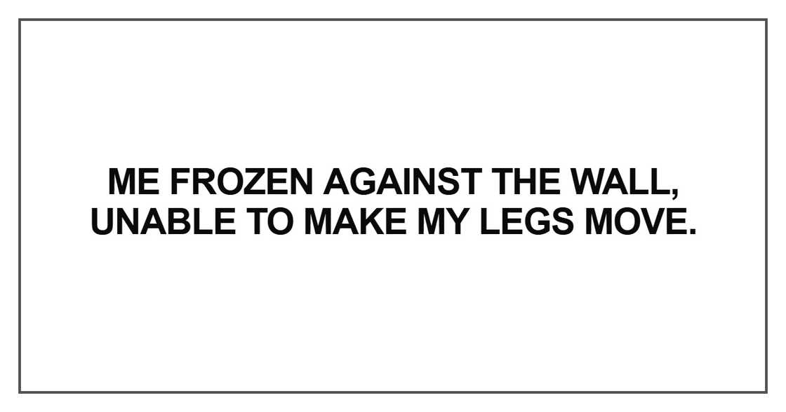 Me frozen against the wall Me frozen against the wall