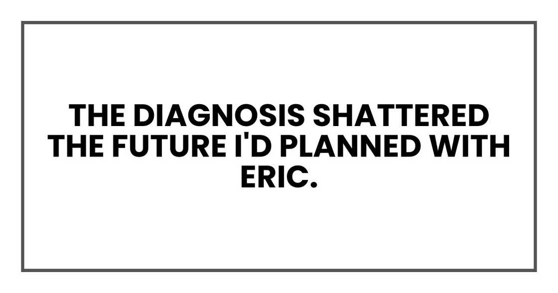 The diagnosis shattered the future I'd planned with Eric.