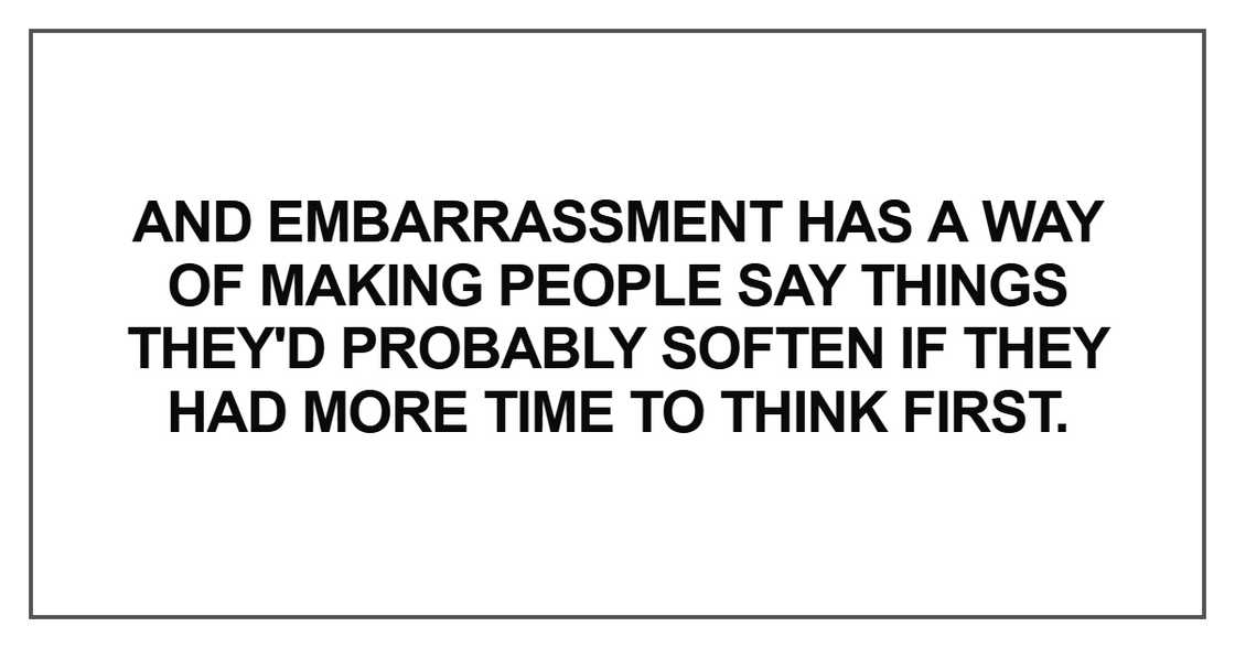 And embarrassment has a way of making people say
