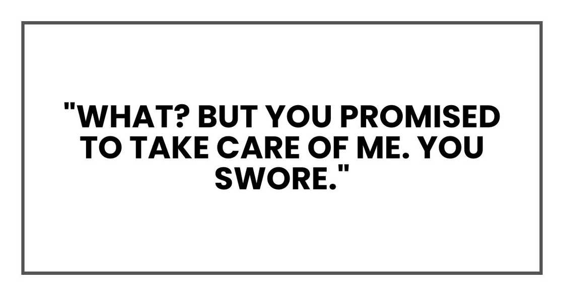 "What? But you promised to take care of me. You swore."