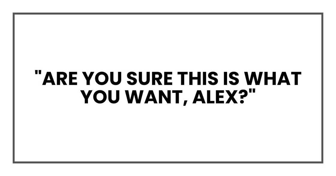 "Are you sure this is what you want, Alex?" "Are you sure this is what you want, Alex?"
