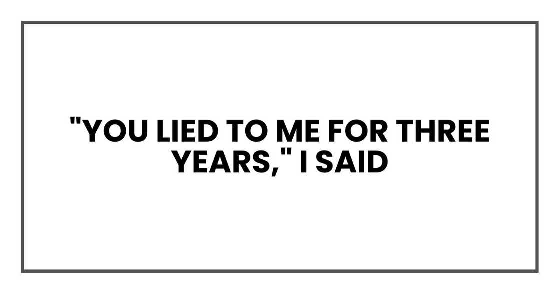 "You lied to me for three years," I said