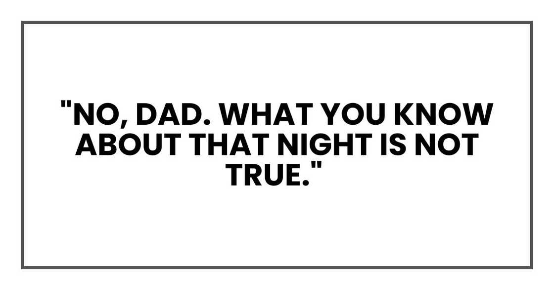 "No, Dad. What you know about that night is not true."