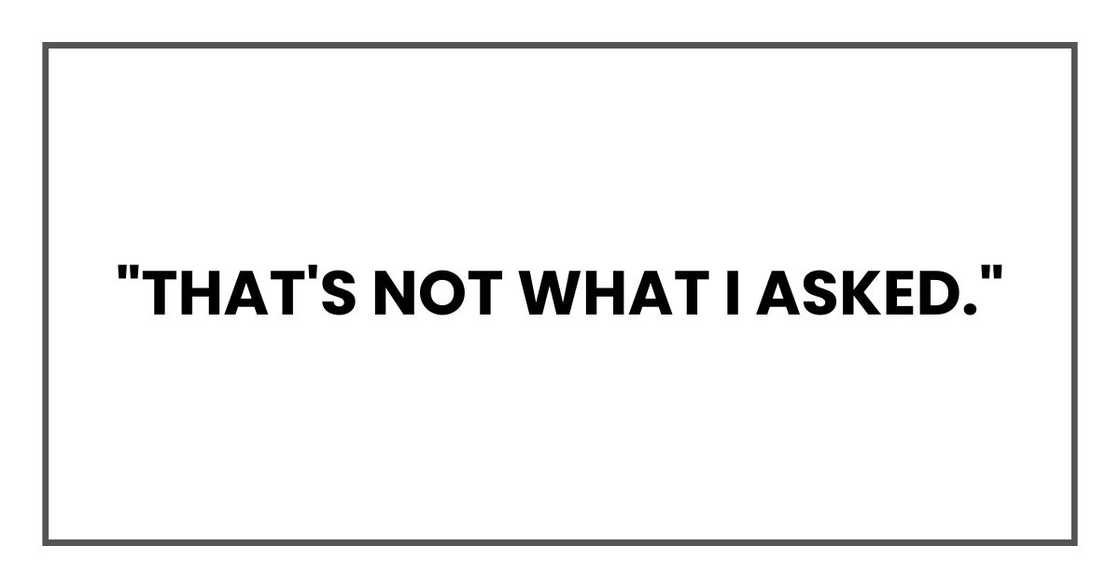 "That's not what I asked." "That's not what I asked."