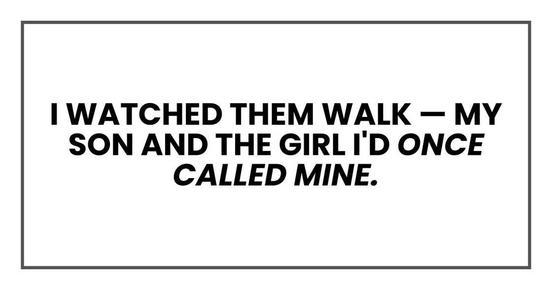 I watched them walk — my son and the girl I'd once called mine. I watched them walk — my son and the girl I'd once called mine.