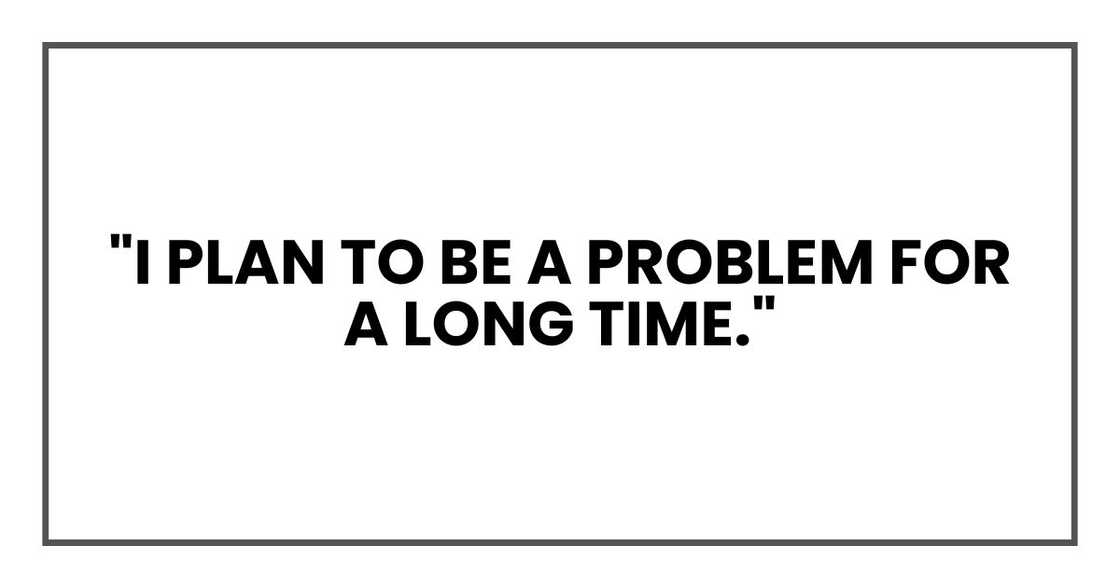 "I plan to be a problem for a long time."