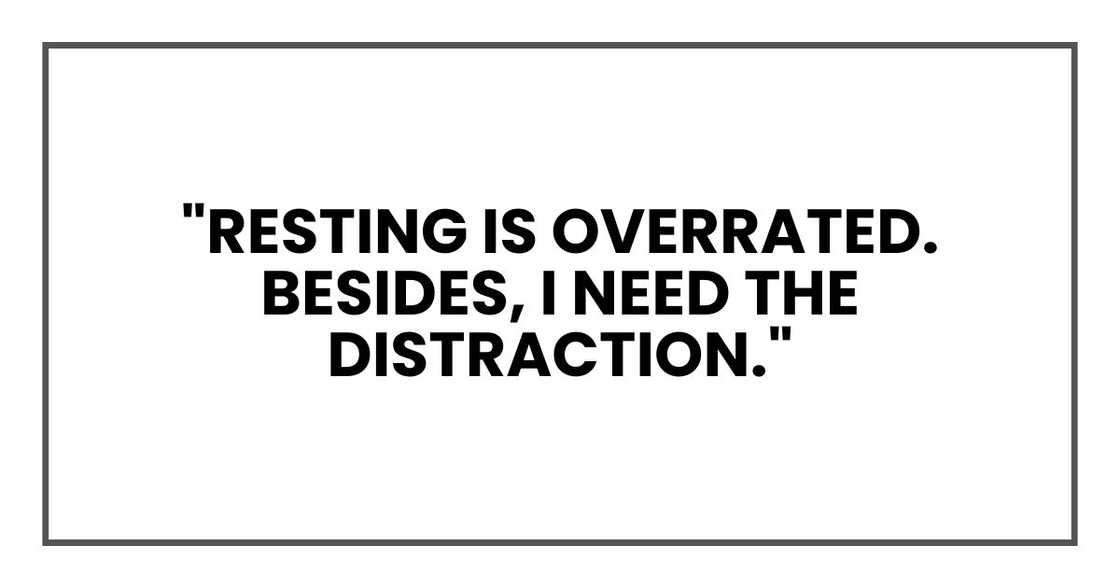 "Resting is overrated. Besides, I need the distraction." "Resting is overrated. Besides, I need the distraction."