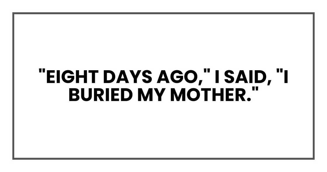 "Eight days ago," I said, "I buried my mother." "Eight days ago," I said, "I buried my mother."