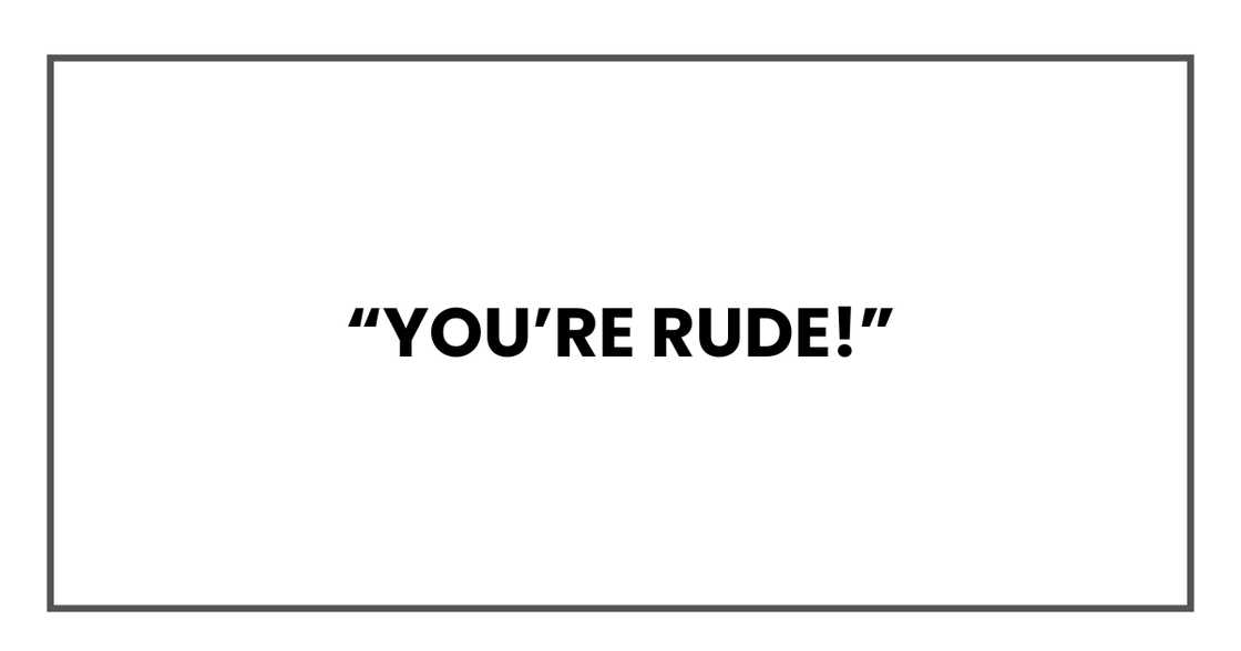 You’re rude