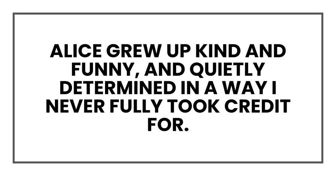 Alice grew up kind and funny, and quietly determined in a way I never fully took credit for Alice grew up kind and funny, and quietly determined in a way I never fully took credit for