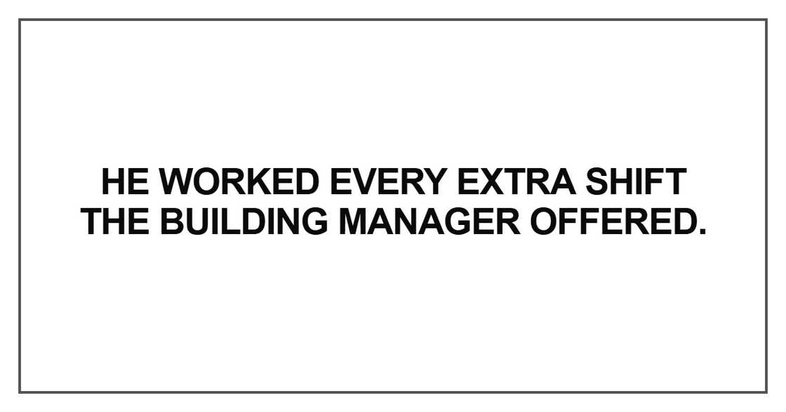 He worked every extra shift He worked every extra shift