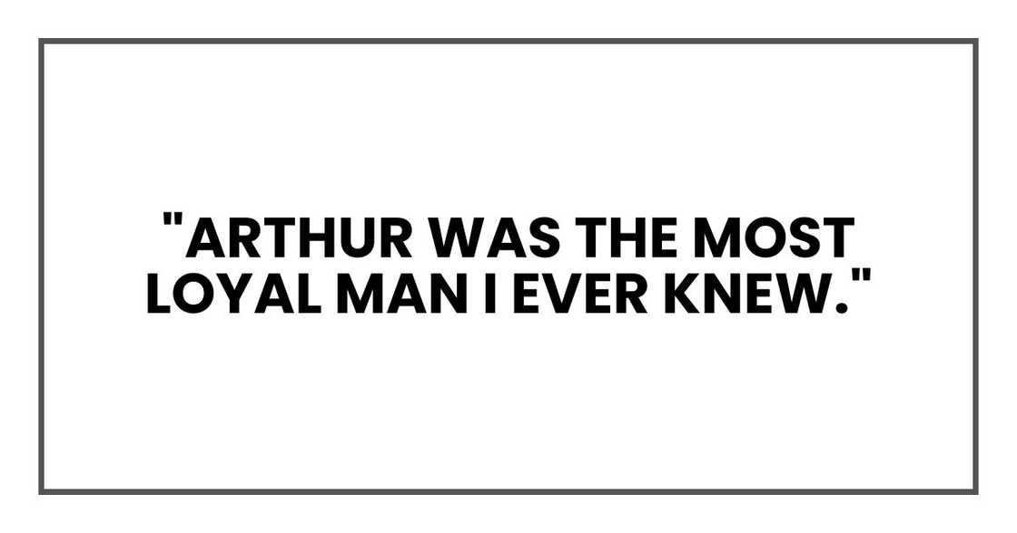 "Arthur was the most loyal man I ever knew." "Arthur was the most loyal man I ever knew."