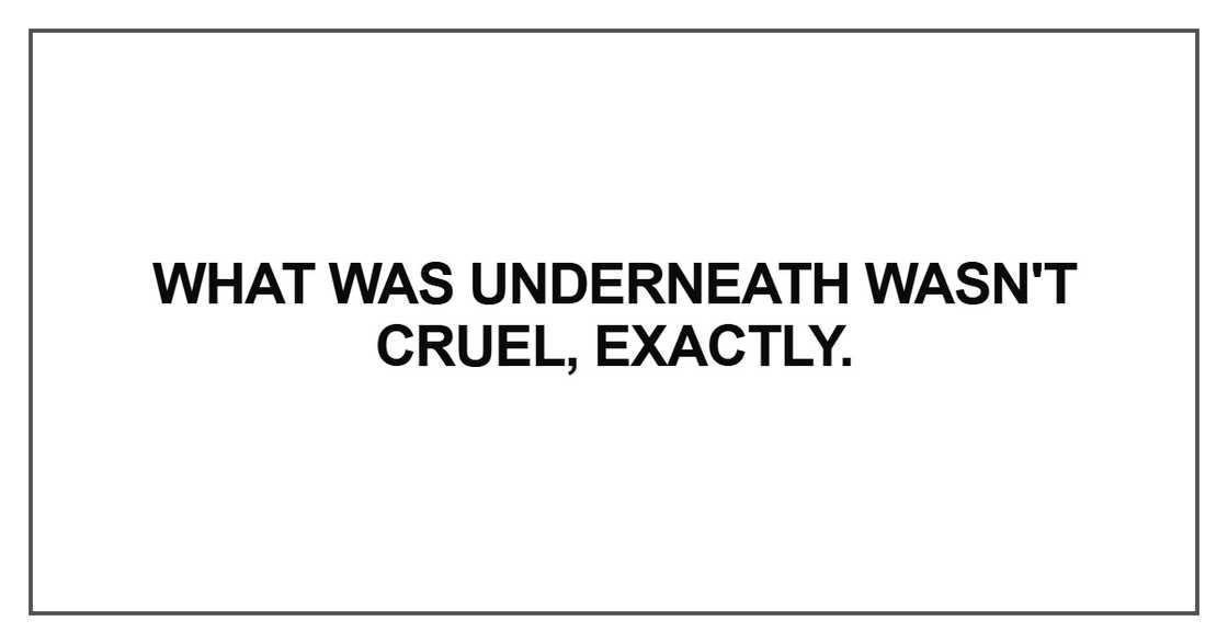 What was underneath wasn't cruel, exactly What was underneath wasn't cruel, exactly