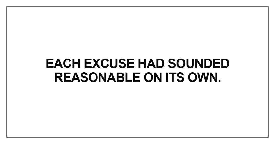 Each excuse had sounded reasonable
