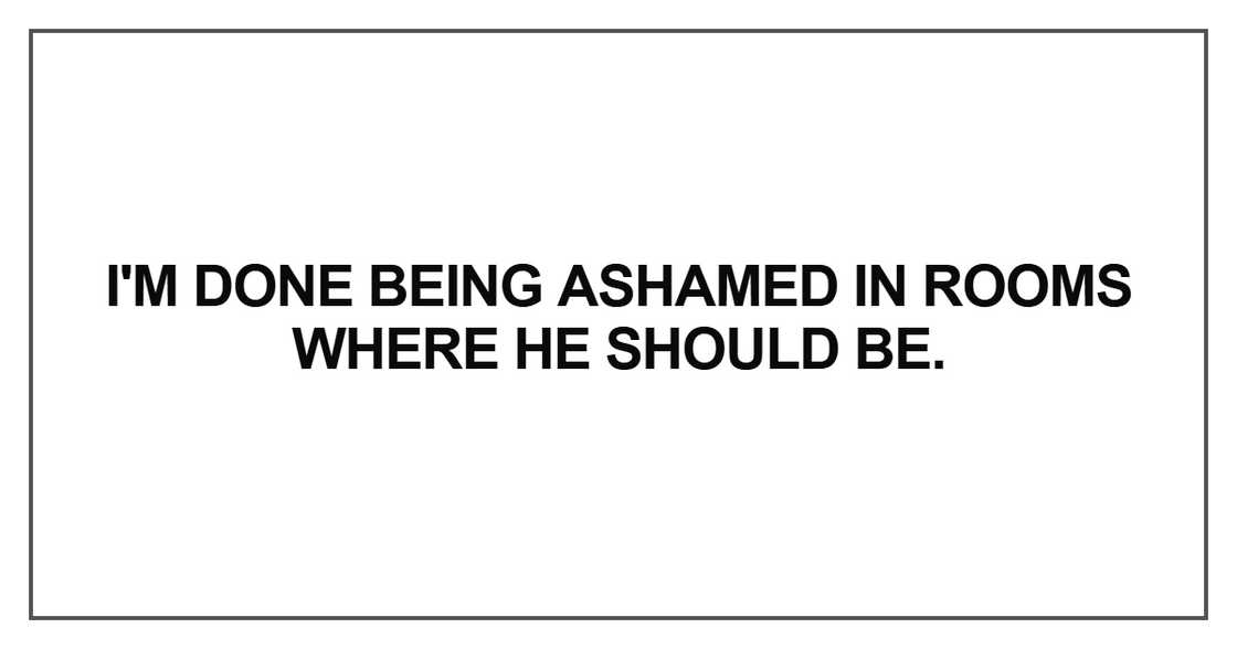 I'm done being ashamed in rooms where he should be