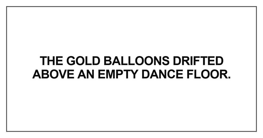 The gold balloons drifted above an empty dance floor The gold balloons drifted above an empty dance floor
