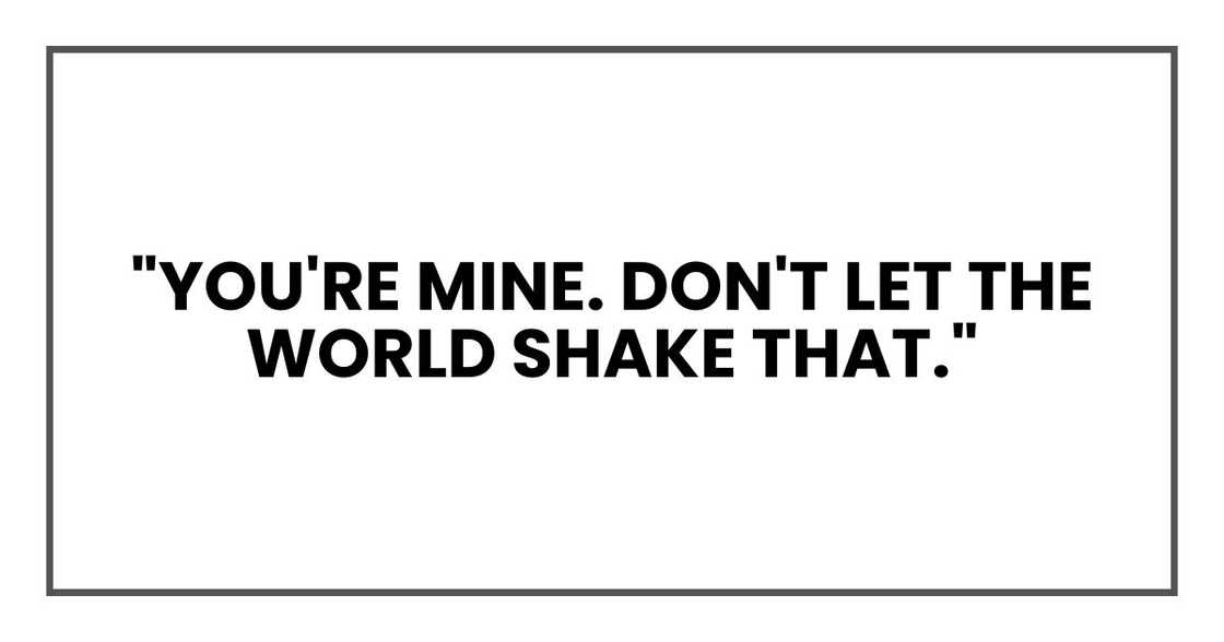 "You're mine. Don't let the world shake that." "You're mine. Don't let the world shake that."