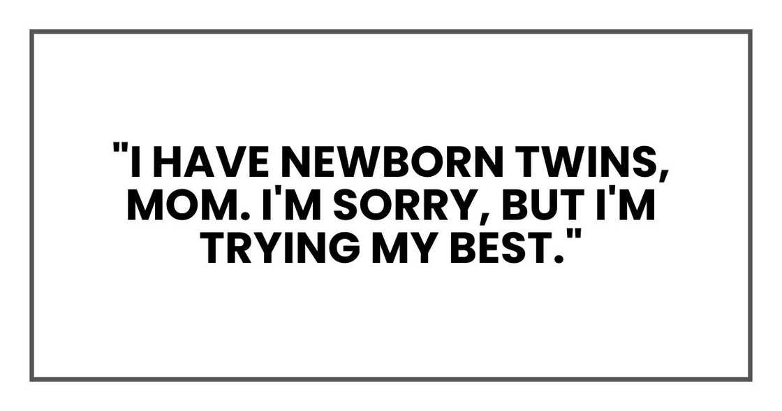 "I have newborn twins, Mom. I'm sorry, but I'm trying my best." "I have newborn twins, Mom. I'm sorry, but I'm trying my best."