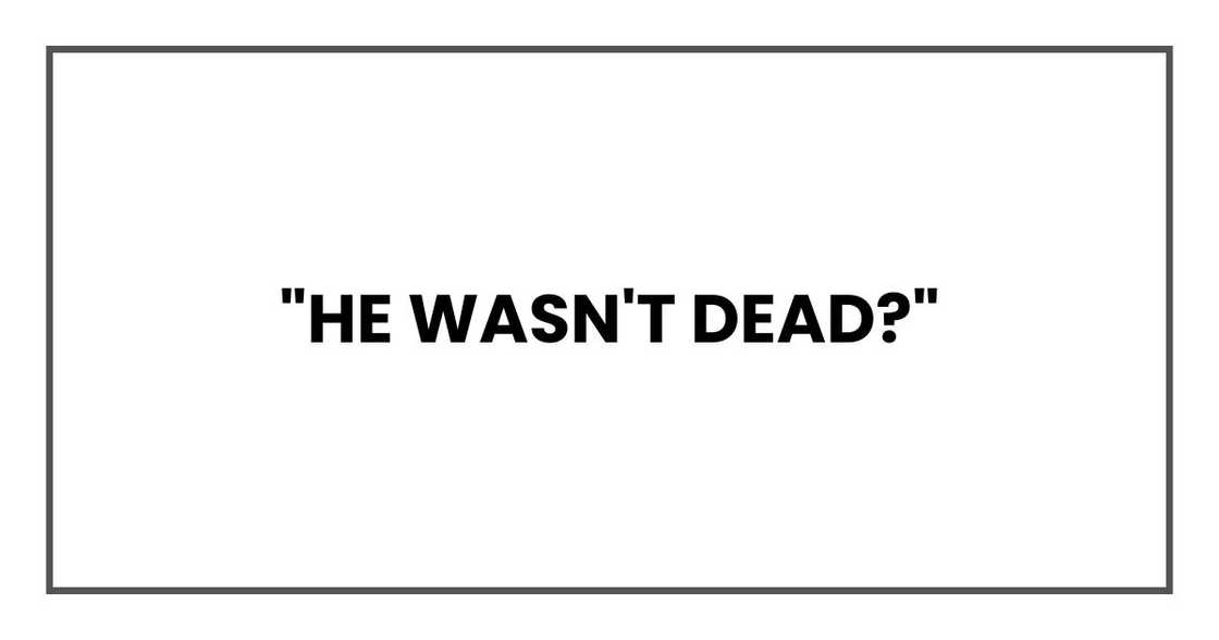 "He wasn't dead?" "He wasn't dead?"