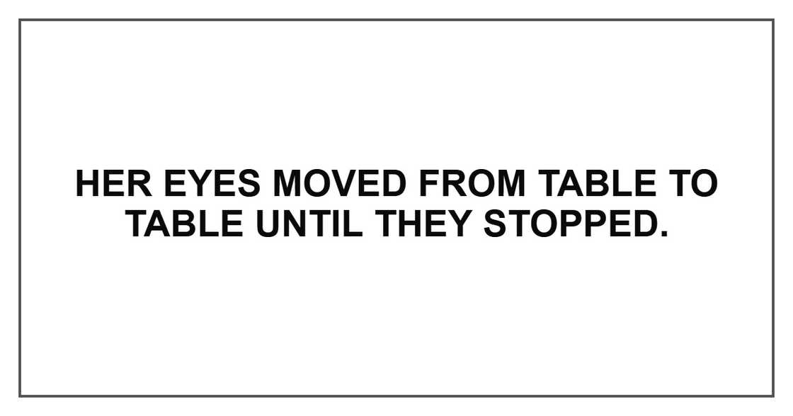 Her eyes moved from table to table until they stopped. Her eyes moved from table to table until they stopped.