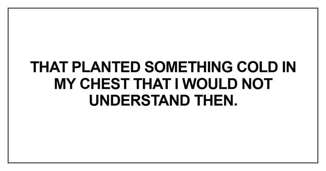 That planted something cold in my chest that I would not understand then That planted something cold in my chest that I would not understand then