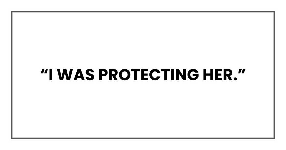 “I was protecting her.” “I was protecting her.”